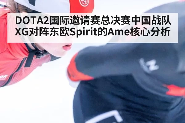 DOTA2国际邀请赛总决赛中国战队XG对阵东欧Spirit的Ame核心分析