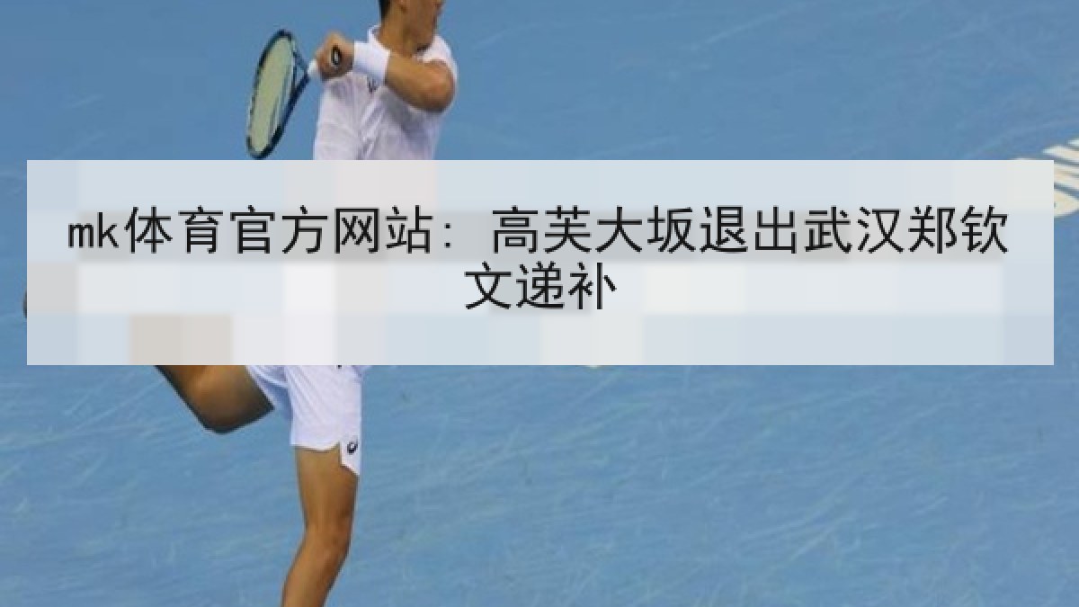 mk体育官方网站: 高芙大坂退出武汉郑钦文递补 mk体育官方网站: 高芙大坂退出武汉郑钦文递补